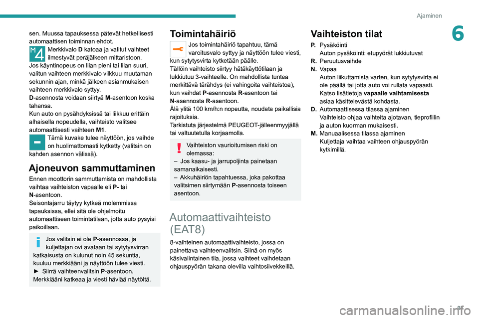 PEUGEOT 2008 2020  Omistajan Käsikirja (in Finnish) 97
Ajaminen
6sen. Muussa tapauksessa pätevät hetkellisesti 
automaattisen toiminnan ehdot.
Merkkivalo D katoaa ja valitut vaihteet 
ilmestyvät peräjälkeen mittaristoon.
Jos käyntinopeus on liian