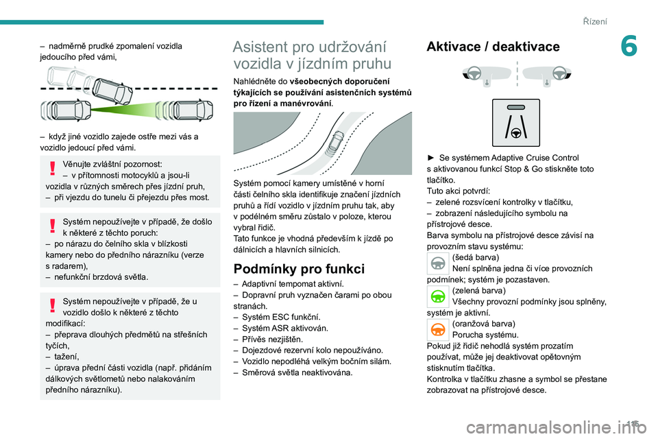 PEUGEOT 2008 2020  Návod na použití (in Czech) 11 5
Řízení
6– nadměrně prudké zpomalení vozidla 
jedoucího před vámi,
 
 
– když jiné vozidlo zajede ostře mezi vás a 
vozidlo jedoucí před vámi.
Věnujte zvláštní pozornost:

