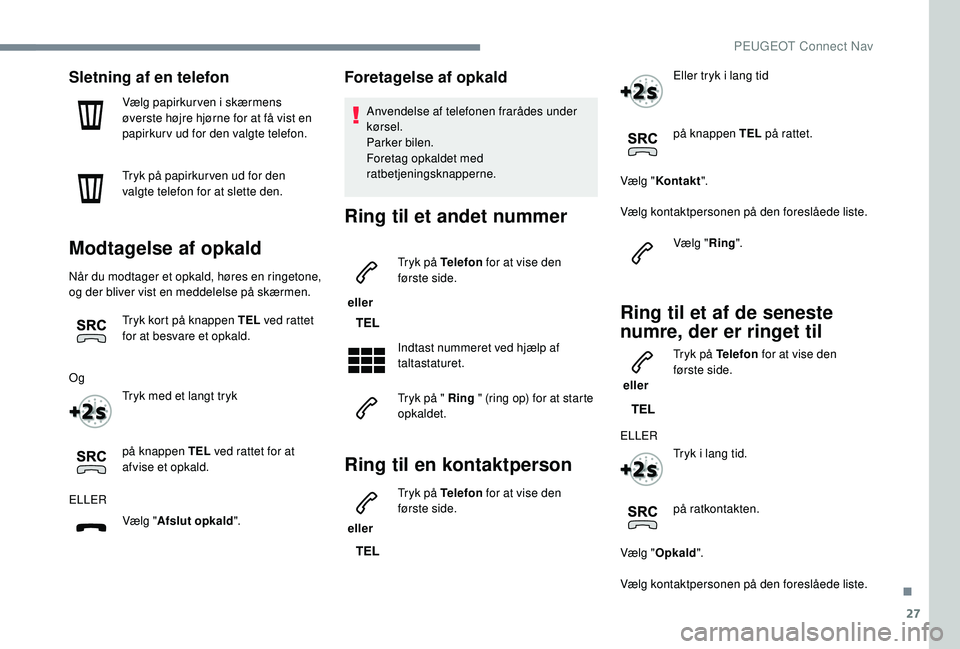 PEUGEOT 2008 2018 Brugsanvisning (in Danish) 27
Sletning af en telefon
Vælg papirkurven i skærmens
øverste højre hjørne for at få vist en
papirkurv ud for den valgte telefon.
Tryk på papirkur ven ud for den
valgte telefon for at slette PEUGEOT 2008 2018 Brugsanvisning (in Danish) 27
Sletning af en telefon
Vælg papirkurven i skærmens
øverste højre hjørne for at få vist en
papirkurv ud for den valgte telefon.
Tryk på papirkur ven ud for den
valgte telefon for at slette