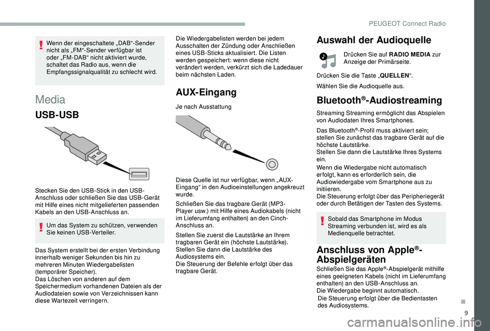 PEUGEOT 2008 2018  Betriebsanleitungen (in German) 9
Media
USB-USB
Stecken Sie den USB-Stick in den USB-
Anschluss oder schließen Sie das USB-Gerät 
mit Hilfe eines nicht mitgelieferten passenden 
Kabels an den USB-Anschluss an.Um das System zu sch