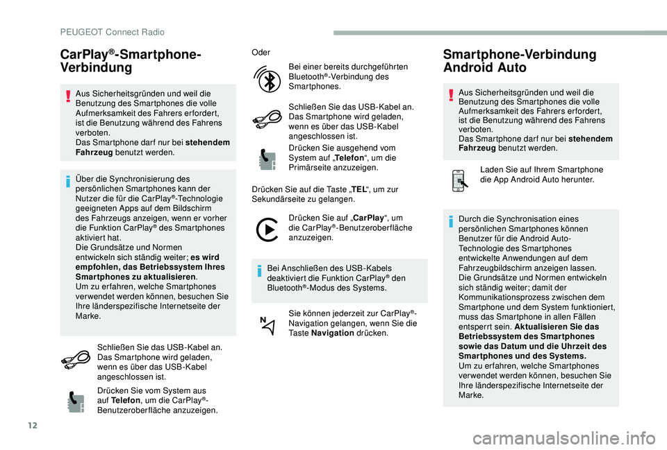 PEUGEOT 2008 2018  Betriebsanleitungen (in German) 12
CarPlay®-Smartphone-
Verbindung
Aus Sicherheitsgründen und weil die 
Benutzung des Smartphones die volle 
Aufmerksamkeit des Fahrers erfordert, 
ist die Benutzung während des Fahrens 
verboten.
