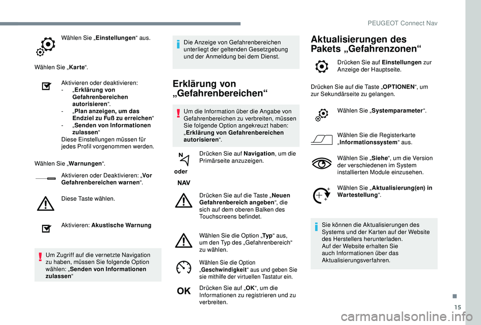 PEUGEOT 2008 2018 Betriebsanleitungen (in German) 15
Wählen Sie „Einstellungen “ aus.
Wählen Sie „ Karte“.
Aktivieren oder deaktivieren:
-
„Erklärung von
Gefahrenbereichen
autorisieren “.
-
„Plan anzeigen, um das
Endziel zu Fu PEUGEOT 2008 2018 Betriebsanleitungen (in German) 15
Wählen Sie „Einstellungen “ aus.
Wählen Sie „ Karte“.
Aktivieren oder deaktivieren:
-
„Erklärung von
Gefahrenbereichen
autorisieren “.
-
„Plan anzeigen, um das
Endziel zu Fu