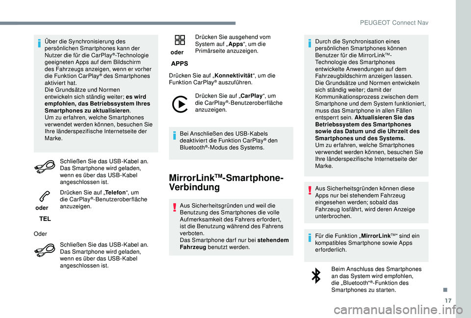 PEUGEOT 2008 2018  Betriebsanleitungen (in German) 17
Über die Synchronisierung des 
persönlichen Smartphones kann der 
Nutzer die für die CarPlay
®-Technologie 
geeigneten Apps auf dem Bildschirm 
des Fahrzeugs anzeigen, wenn er vorher 
die Funkt