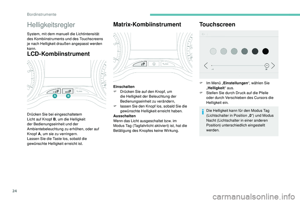 PEUGEOT 2008 2018 Betriebsanleitungen (in German) 24
LCD-Kombiinstrument
Helligkeitsregler
System, mit dem manuell die Lichtintensität
des Kombiinstruments und des Touchscreens
je nach Helligkeit draußen angepasst werden
kann.
Drücken Sie bei e PEUGEOT 2008 2018 Betriebsanleitungen (in German) 24
LCD-Kombiinstrument
Helligkeitsregler
System, mit dem manuell die Lichtintensität
des Kombiinstruments und des Touchscreens
je nach Helligkeit draußen angepasst werden
kann.
Drücken Sie bei e