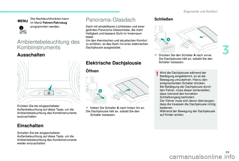 PEUGEOT 2008 2018  Betriebsanleitungen (in German) 59
Die Nachleuchtfunktion kann 
im Menü Fahren/Fahrzeug 
programmiert werden.
Ambientebeleuchtung des 
Kombiinstruments
Ausschalten
Drücken Sie bei eingeschalteter 
Außenbeleuchtung auf diese Taste
