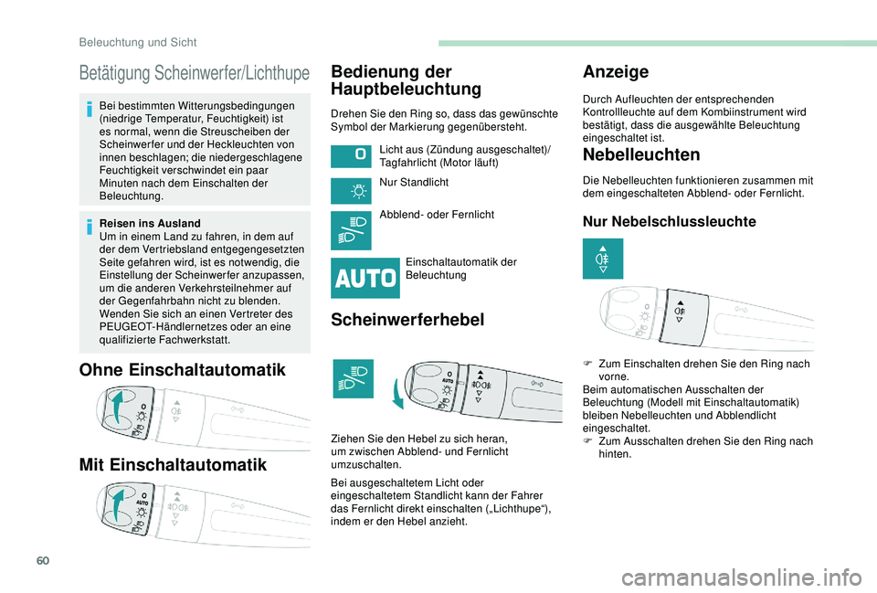 PEUGEOT 2008 2018  Betriebsanleitungen (in German) 60
Betätigung Scheinwerfer/Lichthupe
Bei bestimmten Witterungsbedingungen 
(niedrige Temperatur, Feuchtigkeit) ist 
es normal, wenn die Streuscheiben der 
Scheinwerfer und der Heckleuchten von 
innen