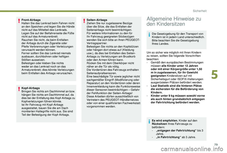 PEUGEOT 2008 2018  Betriebsanleitungen (in German) 79
Front-Airbags
Halten Sie das Lenkrad beim Fahren nicht 
an den Speichen und legen Sie die Hände 
nicht auf das Mittelteil des Lenkrads.
Legen Sie auf der Beifahrerseite die Füße 
nicht auf das A