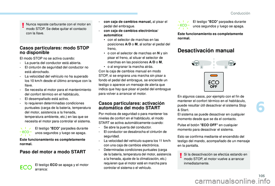PEUGEOT 2008 2018 Manual del propietario (in Spanish) 105
Nunca reposte carburante con el motor en
modo STOP. Se debe quitar el contacto
con la llave.
Casos particulares: modo STOP
no disponible
El modo STOP no se activa cuando:
- L a puerta del condu PEUGEOT 2008 2018 Manual del propietario (in Spanish) 105
Nunca reposte carburante con el motor en
modo STOP. Se debe quitar el contacto
con la llave.
Casos particulares: modo STOP
no disponible
El modo STOP no se activa cuando:
- L a puerta del condu