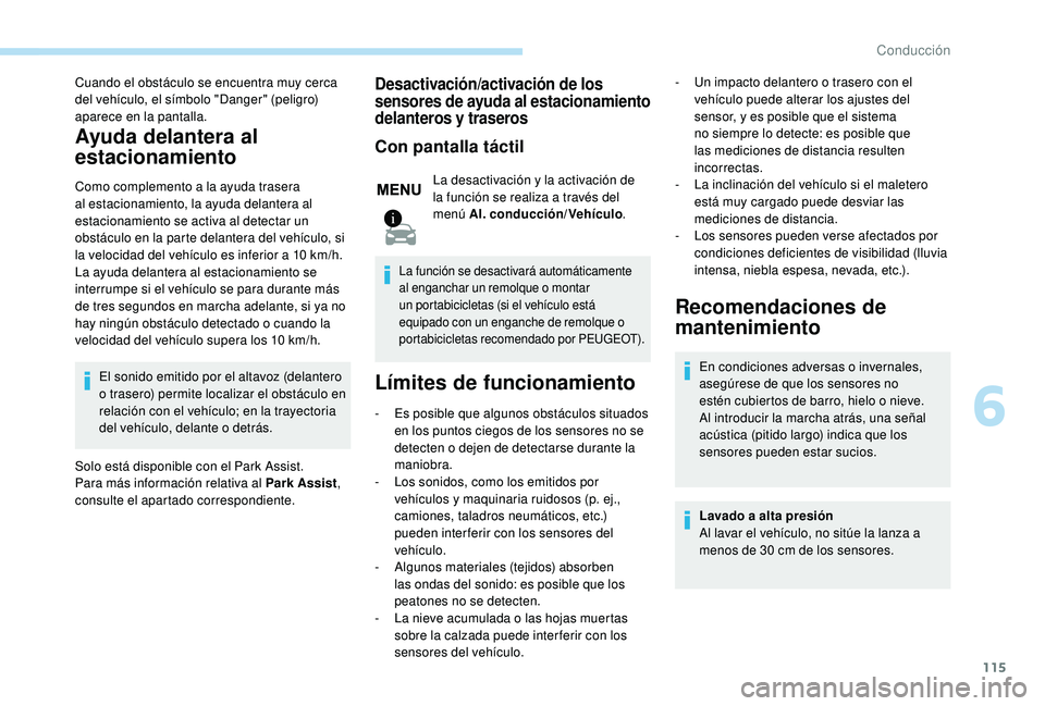 PEUGEOT 2008 2018 Manual del propietario (in Spanish) 115
Cuando el obstáculo se encuentra muy cerca
del vehículo, el símbolo "Danger" (peligro)
aparece en la pantalla.
Ayuda delantera al
estacionamiento
Como complemento a la ayuda trasera PEUGEOT 2008 2018 Manual del propietario (in Spanish) 115
Cuando el obstáculo se encuentra muy cerca
del vehículo, el símbolo "Danger" (peligro)
aparece en la pantalla.
Ayuda delantera al
estacionamiento
Como complemento a la ayuda trasera