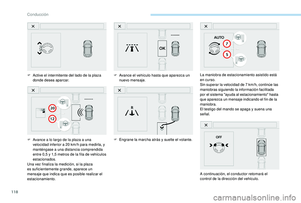 PEUGEOT 2008 2018  Manual del propietario (in Spanish) 118
F Active el intermitente del lado de la plaza donde desea aparcar.
F
 
A
 vance a lo largo de la plaza a una 
velocidad inferior a 20 km/h para medirla, y 
manténgase a una distancia comprendida 