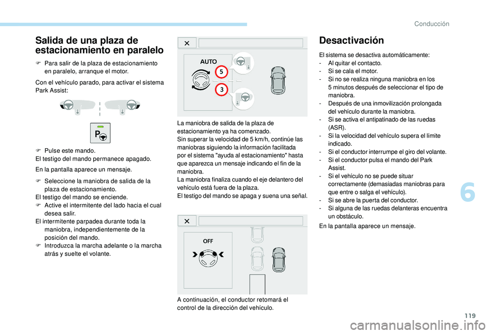 PEUGEOT 2008 2018 Manual del propietario (in Spanish) 119
Salida de una plaza de
estacionamiento en paralelo
F Para salir de la plaza de estacionamiento en paralelo, arranque el motor.
Con el vehículo parado, para activar el sistema
Park Assist:
F
P PEUGEOT 2008 2018 Manual del propietario (in Spanish) 119
Salida de una plaza de
estacionamiento en paralelo
F Para salir de la plaza de estacionamiento en paralelo, arranque el motor.
Con el vehículo parado, para activar el sistema
Park Assist:
F
P