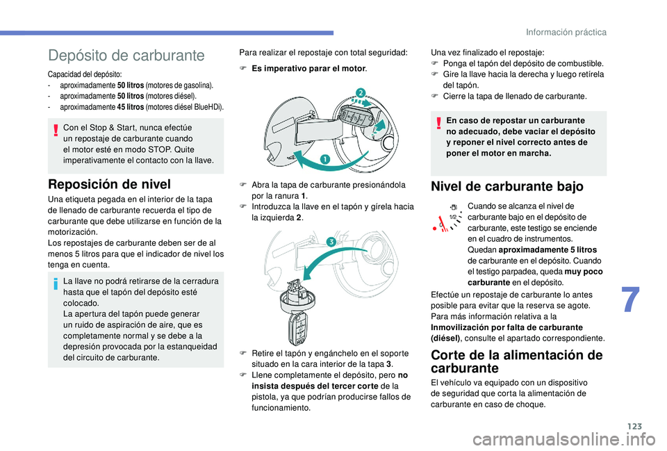 PEUGEOT 2008 2018 Manual del propietario (in Spanish) 123
Depósito de carburante
Capacidad del depósito:
- aproximadamente 50 litros (motores de gasolina).
-
aproximadamente 50 litros (motores diésel).
-
aproximadamente 45 litros (motores di PEUGEOT 2008 2018 Manual del propietario (in Spanish) 123
Depósito de carburante
Capacidad del depósito:
- aproximadamente 50 litros (motores de gasolina).
-
aproximadamente 50 litros (motores diésel).
-
aproximadamente 45 litros (motores di