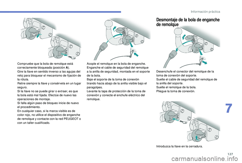 PEUGEOT 2008 2018 Manual del propietario (in Spanish) 127
Compruebe que la bola de remolque está
correctamente bloqueada (posición A).
Gire la llave en sentido inverso a las agujas del
reloj para bloquear el mecanismo de fijación de
la rótula.
Ret PEUGEOT 2008 2018 Manual del propietario (in Spanish) 127
Compruebe que la bola de remolque está
correctamente bloqueada (posición A).
Gire la llave en sentido inverso a las agujas del
reloj para bloquear el mecanismo de fijación de
la rótula.
Ret