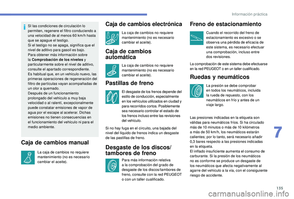 PEUGEOT 2008 2018 Manual del propietario (in Spanish) 135
SI las condiciones de circulación lo
permiten, regenere el filtro conduciendo a
una velocidad de al menos 60 km/h hasta
que se apague el testigo.
Si el testigo no se apaga, significa que el
n PEUGEOT 2008 2018 Manual del propietario (in Spanish) 135
SI las condiciones de circulación lo
permiten, regenere el filtro conduciendo a
una velocidad de al menos 60 km/h hasta
que se apague el testigo.
Si el testigo no se apaga, significa que el
n
