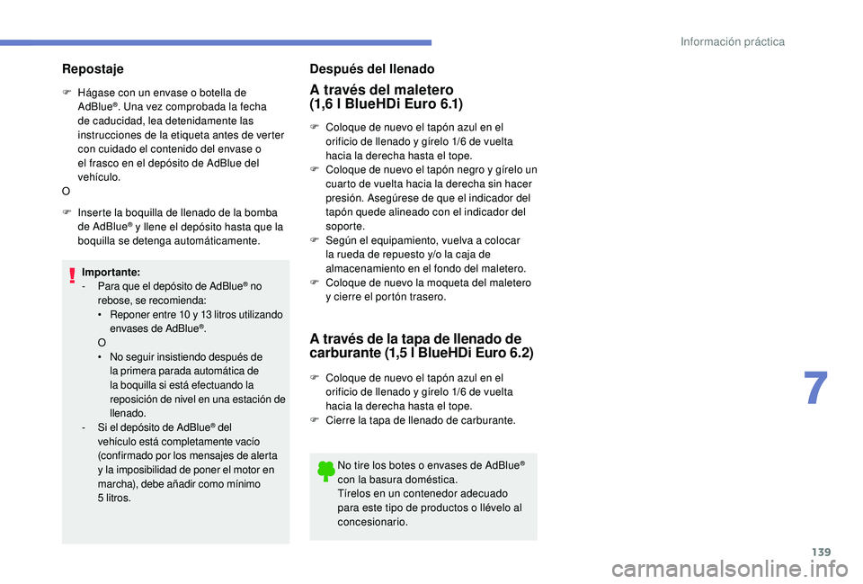 PEUGEOT 2008 2018 Manual del propietario (in Spanish) 139
Repostaje
F Hágase con un envase o botella de AdBlue®. Una vez comprobada la fecha
de caducidad, lea detenidamente las
instrucciones de la etiqueta antes de verter
con cuidado el contenido de PEUGEOT 2008 2018 Manual del propietario (in Spanish) 139
Repostaje
F Hágase con un envase o botella de AdBlue®. Una vez comprobada la fecha
de caducidad, lea detenidamente las
instrucciones de la etiqueta antes de verter
con cuidado el contenido de