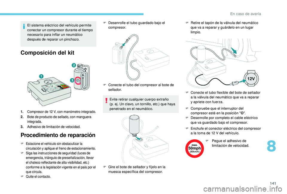 PEUGEOT 2008 2018 Manual del propietario (in Spanish) 141
El sistema eléctrico del vehículo permite
conectar un compresor durante el tiempo
necesario para inflar un neumático
después de reparar un pinchazo.
Composición del kit
1.Compresor de 12 V PEUGEOT 2008 2018 Manual del propietario (in Spanish) 141
El sistema eléctrico del vehículo permite
conectar un compresor durante el tiempo
necesario para inflar un neumático
después de reparar un pinchazo.
Composición del kit
1.Compresor de 12 V