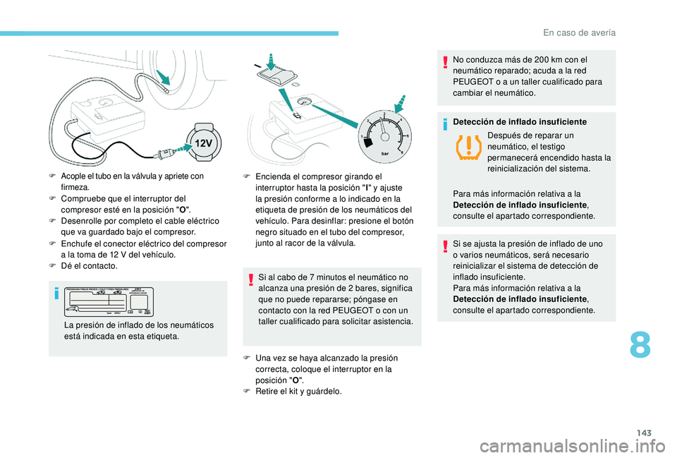 PEUGEOT 2008 2018 Manual del propietario (in Spanish) 143
F Compruebe que el interruptor del compresor esté en la posición " O".
F
D
esenrolle por completo el cable eléctrico
que va guardado bajo el compresor.
Si al cabo de 7 minutos el ne PEUGEOT 2008 2018 Manual del propietario (in Spanish) 143
F Compruebe que el interruptor del compresor esté en la posición " O".
F
D
esenrolle por completo el cable eléctrico
que va guardado bajo el compresor.
Si al cabo de 7 minutos el ne