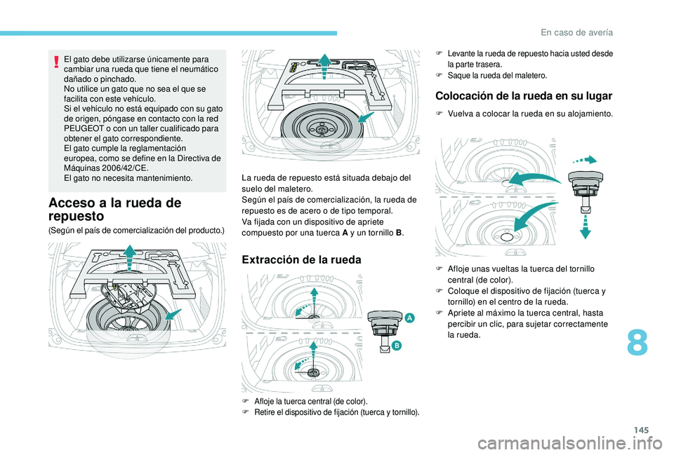 PEUGEOT 2008 2018 Manual del propietario (in Spanish) 145
El gato debe utilizarse únicamente para
cambiar una rueda que tiene el neumático
dañado o pinchado.
No utilice un gato que no sea el que se
facilita con este vehículo.
Si el vehículo no es PEUGEOT 2008 2018 Manual del propietario (in Spanish) 145
El gato debe utilizarse únicamente para
cambiar una rueda que tiene el neumático
dañado o pinchado.
No utilice un gato que no sea el que se
facilita con este vehículo.
Si el vehículo no es