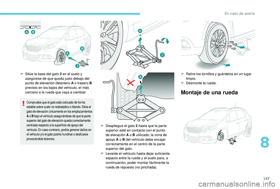 PEUGEOT 2008 2018 Manual del propietario (in Spanish) 147
F Sitúe la base del gato 2 en el suelo y asegúrese de que queda justo debajo del
punto de elevación delantero A o trasero B
previsto en los bajos del vehículo, el más
cercano a la rueda qu PEUGEOT 2008 2018 Manual del propietario (in Spanish) 147
F Sitúe la base del gato 2 en el suelo y asegúrese de que queda justo debajo del
punto de elevación delantero A o trasero B
previsto en los bajos del vehículo, el más
cercano a la rueda qu