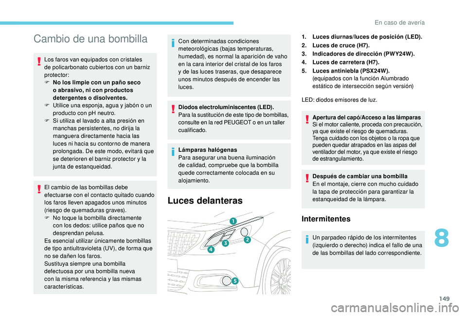 PEUGEOT 2008 2018 Manual del propietario (in Spanish) 149
Cambio de una bombilla
Los faros van equipados con cristales
de policarbonato cubiertos con un barniz
protector:
F
N
o los limpie con un paño seco
o abrasivo, ni con productos
detergentes o PEUGEOT 2008 2018 Manual del propietario (in Spanish) 149
Cambio de una bombilla
Los faros van equipados con cristales
de policarbonato cubiertos con un barniz
protector:
F
N
o los limpie con un paño seco
o abrasivo, ni con productos
detergentes o