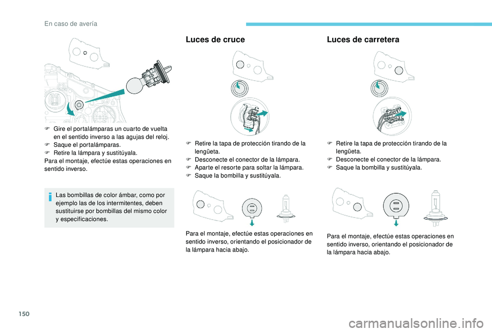 PEUGEOT 2008 2018  Manual del propietario (in Spanish) 150
Las bombillas de color ámbar, como por 
ejemplo las de los intermitentes, deben 
sustituirse por bombillas del mismo color 
y
 
especificaciones.
Luces de cruce
F Retire la tapa de protección ti