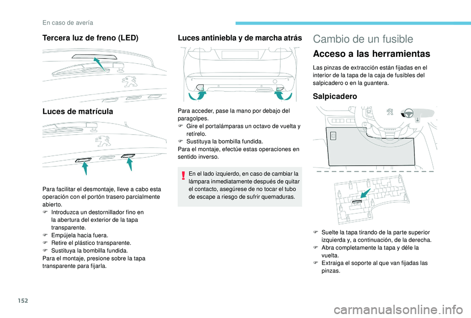 PEUGEOT 2008 2018 Manual del propietario (in Spanish) 152
Tercera luz de freno (LED)
Luces de matrícula
Para facilitar el desmontaje, lleve a cabo esta
operación con el portón trasero parcialmente
abier to.
F
I
ntroduzca un destornillador fino en PEUGEOT 2008 2018 Manual del propietario (in Spanish) 152
Tercera luz de freno (LED)
Luces de matrícula
Para facilitar el desmontaje, lleve a cabo esta
operación con el portón trasero parcialmente
abier to.
F
I
ntroduzca un destornillador fino en