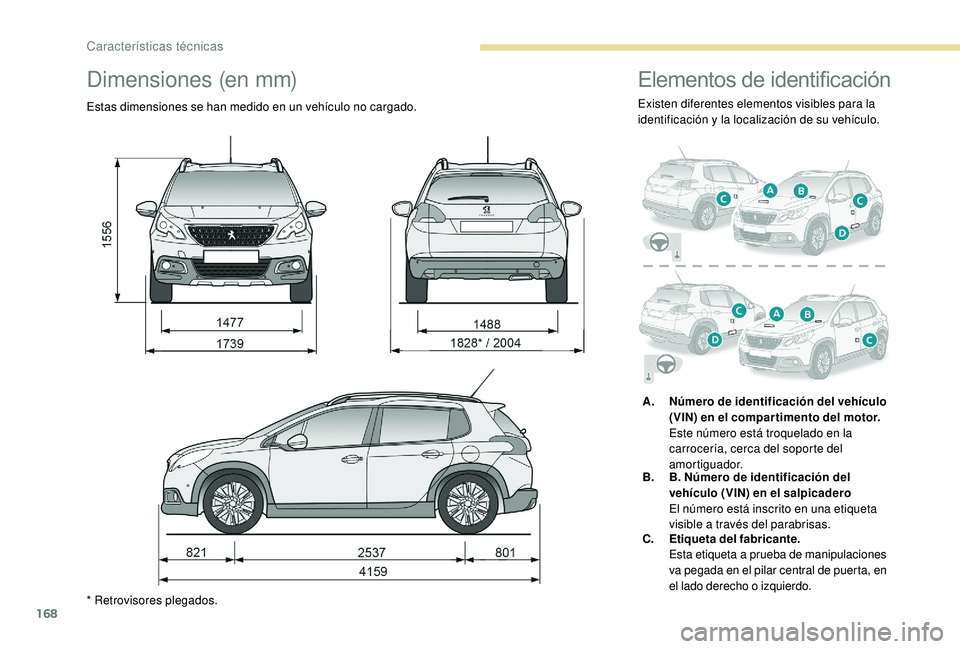 PEUGEOT 2008 2018  Manual del propietario (in Spanish) 168
Dimensiones (en mm)
Estas dimensiones se han medido en un vehículo no cargado.
* Retrovisores plegados.
Elementos de identificación
Existen diferentes elementos visibles para la 
identificación