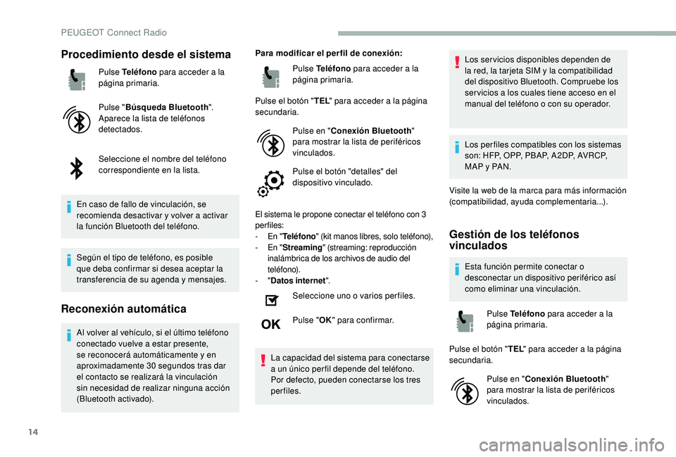 PEUGEOT 2008 2018 Manual del propietario (in Spanish) 14
Procedimiento desde el sistema
Pulse Teléfono para acceder a la
página primaria.
Pulse " Búsqueda Bluetooth ".
Aparece la lista de teléfonos
detectados.
Seleccione el nombre del telé PEUGEOT 2008 2018 Manual del propietario (in Spanish) 14
Procedimiento desde el sistema
Pulse Teléfono para acceder a la
página primaria.
Pulse " Búsqueda Bluetooth ".
Aparece la lista de teléfonos
detectados.
Seleccione el nombre del telé