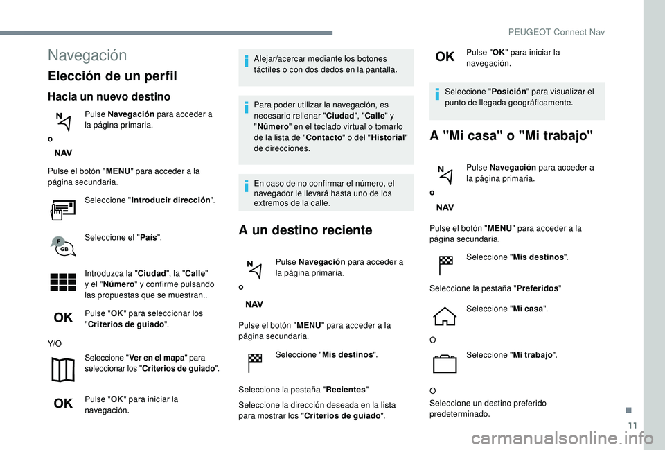 PEUGEOT 2008 2018 Manual del propietario (in Spanish) 11
Navegación
Elección de un perfil
Hacia un nuevo destino
oPulse Navegación
para acceder a
la página primaria.
Pulse el botón " MENU" para acceder a la
página secundaria.
Seleccione PEUGEOT 2008 2018 Manual del propietario (in Spanish) 11
Navegación
Elección de un perfil
Hacia un nuevo destino
oPulse Navegación
para acceder a
la página primaria.
Pulse el botón " MENU" para acceder a la
página secundaria.
Seleccione