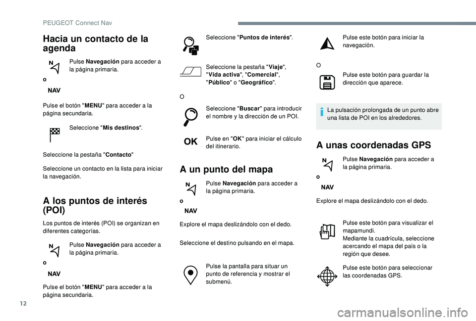 PEUGEOT 2008 2018 Manual del propietario (in Spanish) 12
Pulse el botón "MENU" para acceder a la
página secundaria.
Seleccione " Mis destinos ".
Seleccione la pestaña " Contacto"
Seleccione un contacto en la lista para iniciar PEUGEOT 2008 2018 Manual del propietario (in Spanish) 12
Pulse el botón "MENU" para acceder a la
página secundaria.
Seleccione " Mis destinos ".
Seleccione la pestaña " Contacto"
Seleccione un contacto en la lista para iniciar