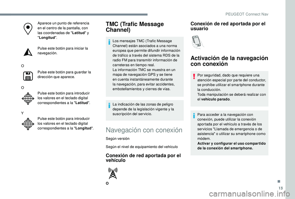 PEUGEOT 2008 2018 Manual del propietario (in Spanish) 13
Aparece un punto de referencia
en el centro de la pantalla, con
las coordenadas de "Latitud" y
" Longitud ".
Pulse este botón para iniciar la
navegación.
O Pulse este botón p PEUGEOT 2008 2018 Manual del propietario (in Spanish) 13
Aparece un punto de referencia
en el centro de la pantalla, con
las coordenadas de "Latitud" y
" Longitud ".
Pulse este botón para iniciar la
navegación.
O Pulse este botón p