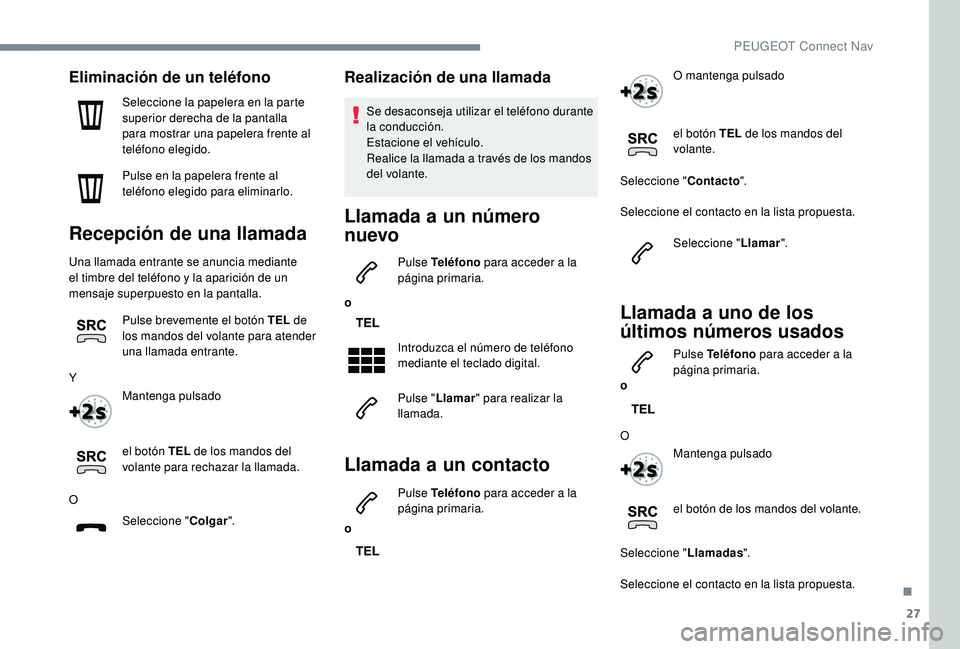 PEUGEOT 2008 2018 Manual del propietario (in Spanish) 27
Eliminación de un teléfono
Seleccione la papelera en la parte
superior derecha de la pantalla
para mostrar una papelera frente al
teléfono elegido.
Pulse en la papelera frente al
teléfono e PEUGEOT 2008 2018 Manual del propietario (in Spanish) 27
Eliminación de un teléfono
Seleccione la papelera en la parte
superior derecha de la pantalla
para mostrar una papelera frente al
teléfono elegido.
Pulse en la papelera frente al
teléfono e