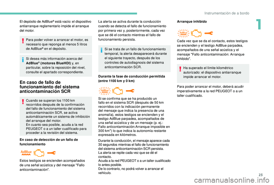 PEUGEOT 2008 2018  Manual del propietario (in Spanish) 23
El depósito de AdBlue® está vacío: el dispositivo 
antiarranque reglamentario impide el arranque 
del motor.
Para poder volver a arrancar el motor, es 
necesario que reponga al menos 5 litros 
