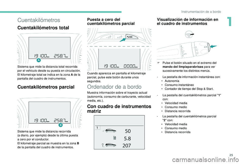 PEUGEOT 2008 2018  Manual del propietario (in Spanish) 25
Cuentakilómetros
Cuentakilómetros total
Sistema que mide la distancia total recorrida 
por el vehículo desde su puesta en circulación.
El kilometraje total se indica en la zona A de la 
pantall