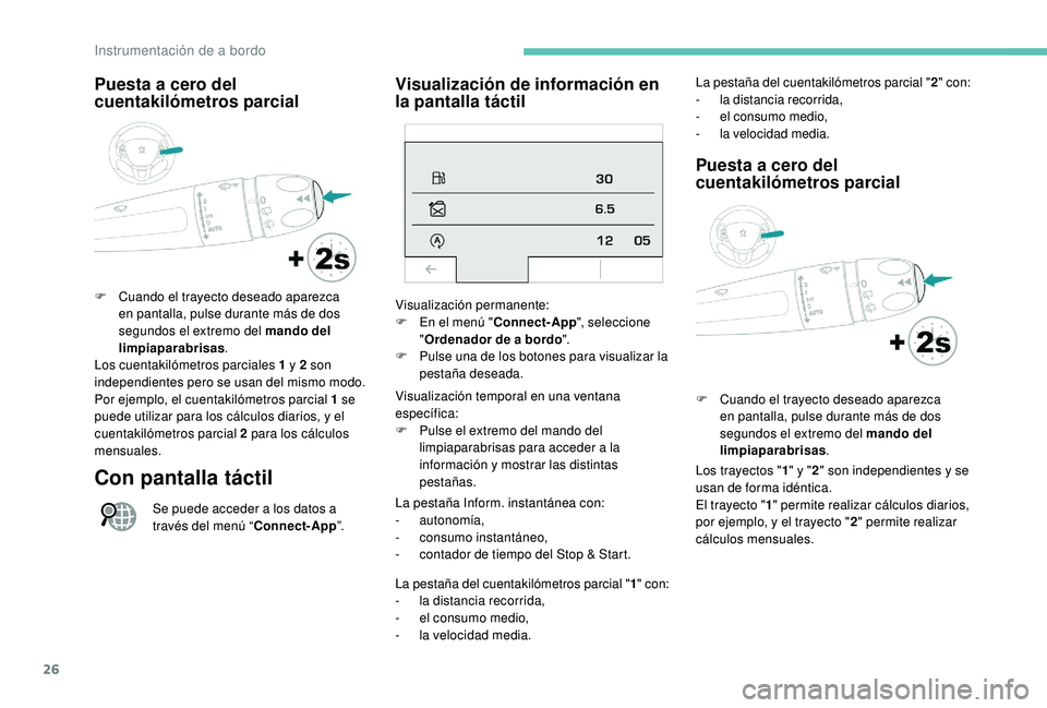 PEUGEOT 2008 2018  Manual del propietario (in Spanish) 26
Puesta a cero del 
cuentakilómetros parcial
F Cuando el trayecto deseado aparezca en pantalla, pulse durante más de dos 
segundos el extremo del mando del 
limpiaparabrisas .
Los cuentakilómetro