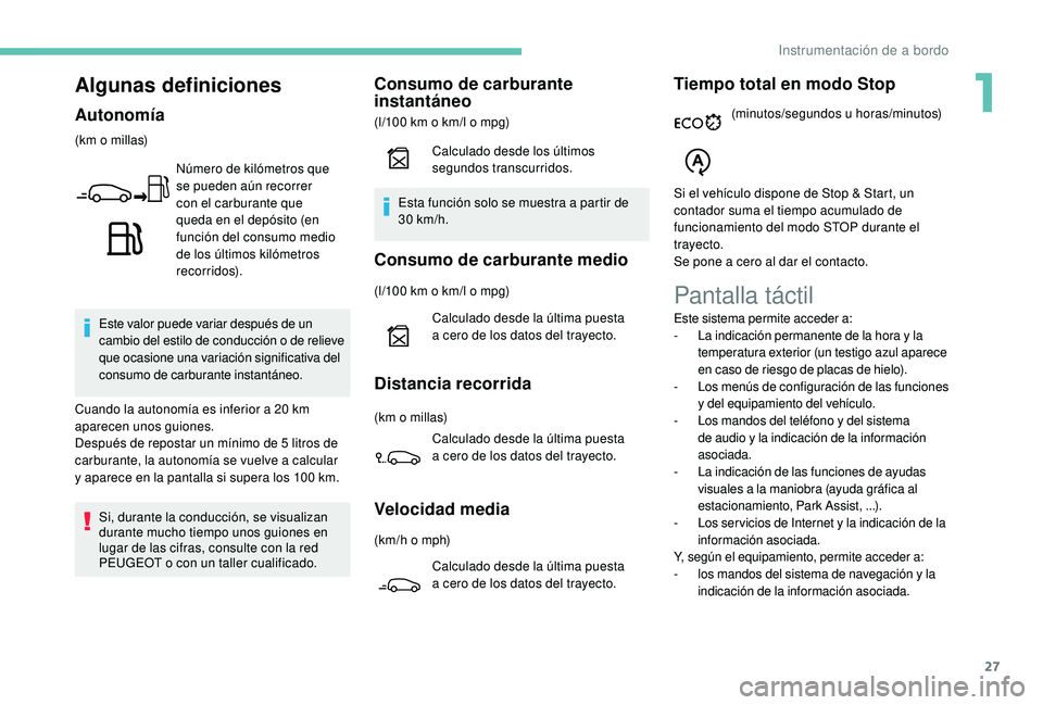 PEUGEOT 2008 2018  Manual del propietario (in Spanish) 27
Algunas definiciones
Autonomía
(km o millas)Número de kilómetros que 
se pueden aún recorrer 
con el carburante que 
queda en el depósito (en 
función del consumo medio 
de los últimos kiló