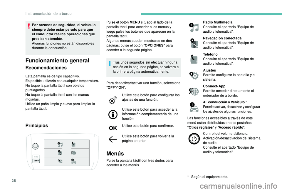 PEUGEOT 2008 2018  Manual del propietario (in Spanish) 28
Por razones de seguridad, el vehículo 
siempre debe estar parado para que 
el conductor realice operaciones que 
precisen atención.
Algunas funciones no están disponibles 
durante la conducción