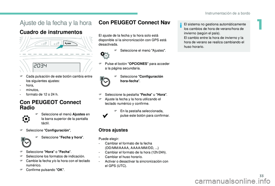 PEUGEOT 2008 2018  Manual del propietario (in Spanish) 33
Ajuste de la fecha y la hora
Cuadro de instrumentos
F Cada pulsación de este botón cambia entre los siguientes ajustes:
-
  hora,
-
 

minutos,
-
 
f
 ormato de 12 o 24 h.
Con PEUGEOT Connect 
Ra