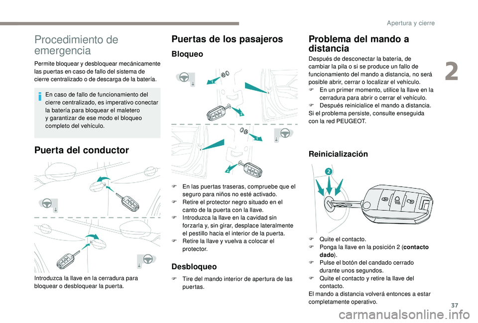 PEUGEOT 2008 2018  Manual del propietario (in Spanish) 37
Procedimiento de 
emergencia
Permite bloquear y desbloquear mecánicamente 
las puertas en caso de fallo del sistema de 
cierre centralizado o de descarga de la batería.En caso de fallo de funcion