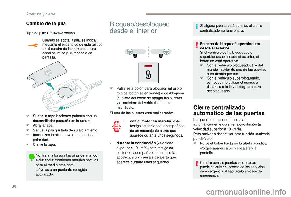 PEUGEOT 2008 2018  Manual del propietario (in Spanish) 38
Cambio de la pila
Tipo de pila: CR1620/3 voltios.Cuando se agota la pila, se indica 
mediante el encendido de este testigo 
en el cuadro de instrumentos, una 
señal acústica y un mensaje en 
pant