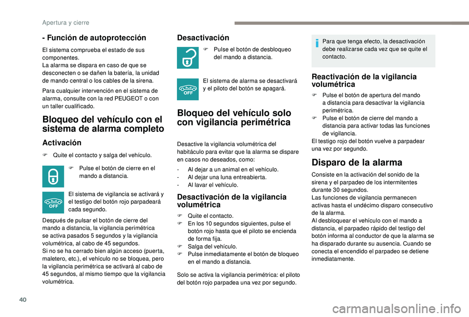 PEUGEOT 2008 2018  Manual del propietario (in Spanish) 40
- Función de autoprotección
El sistema comprueba el estado de sus 
componentes.
La alarma se dispara en caso de que se 
desconecten o se dañen la batería, la unidad 
de mando central o los cabl