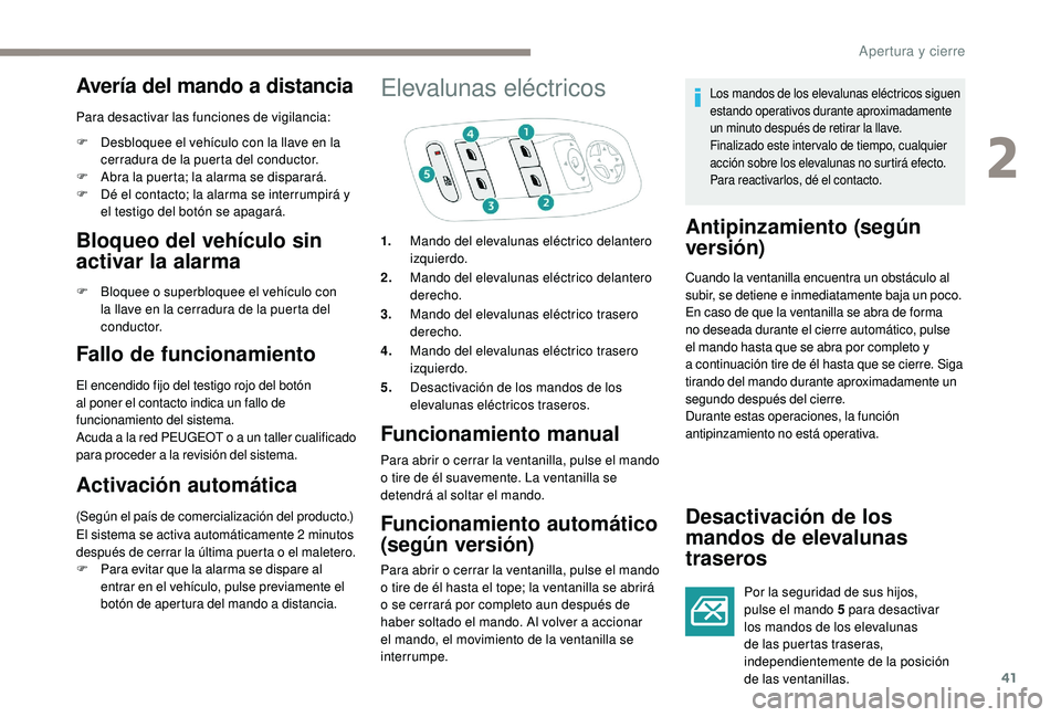 PEUGEOT 2008 2018  Manual del propietario (in Spanish) 41
Avería del mando a distancia
Para desactivar las funciones de vigilancia:
F 
D
 esbloquee el vehículo con la llave en la 
cerradura de la puerta del conductor.
F
 
A
 bra la puerta; la alarma se 