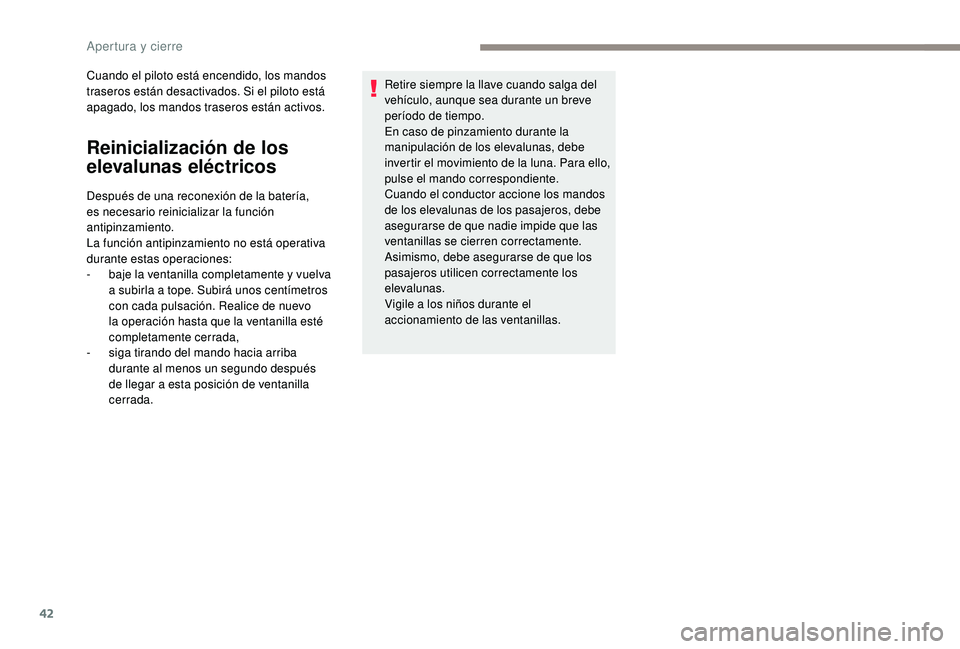 PEUGEOT 2008 2018  Manual del propietario (in Spanish) 42
Cuando el piloto está encendido, los mandos 
traseros están desactivados. Si el piloto está 
apagado, los mandos traseros están activos.
Reinicialización de los 
elevalunas eléctricos
Despué