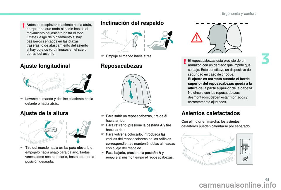 PEUGEOT 2008 2018  Manual del propietario (in Spanish) 45
Antes de desplazar el asiento hacia atrás, 
compruebe que nada ni nadie impida el 
movimiento del asiento hasta el tope.
Existe riesgo de pinzamiento si hay 
pasajeros sentados en las plazas 
tras