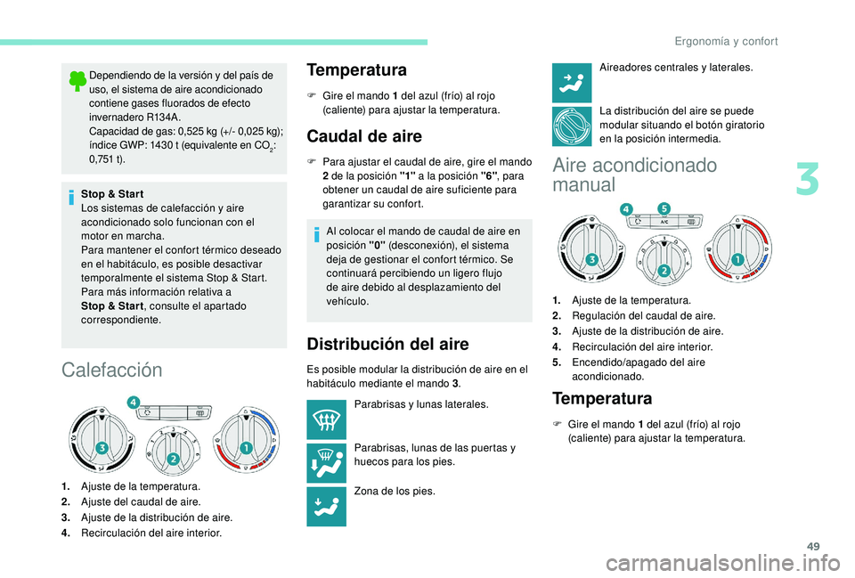 PEUGEOT 2008 2018  Manual del propietario (in Spanish) 49
Dependiendo de la versión y del país de 
uso, el sistema de aire acondicionado 
contiene gases fluorados de efecto 
invernadero R134A.
Capacidad de gas: 0,525 kg (+/- 0,025 kg); 
índice GWP: 143