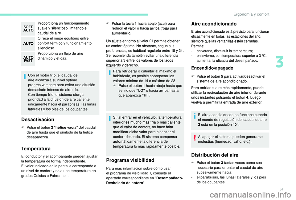 PEUGEOT 2008 2018  Manual del propietario (in Spanish) 51
Proporciona un funcionamiento 
suave y silencioso limitando el 
caudal de aire.
Ofrece el mejor equilibrio entre 
confort térmico y funcionamiento 
silencioso.
Proporciona un flujo de aire 
dinám
