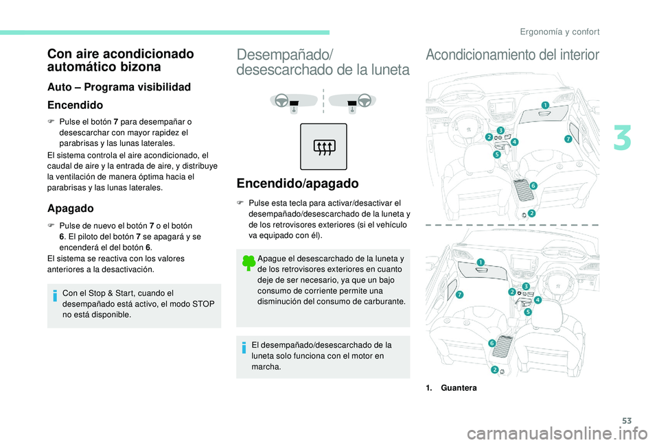 PEUGEOT 2008 2018  Manual del propietario (in Spanish) 53
Con aire acondicionado 
automático bizona
Auto – Programa visibilidad
Encendido
F Pulse el botón 7 para desempañar o desescarchar con mayor rapidez el 
parabrisas y las lunas laterales.
El sis