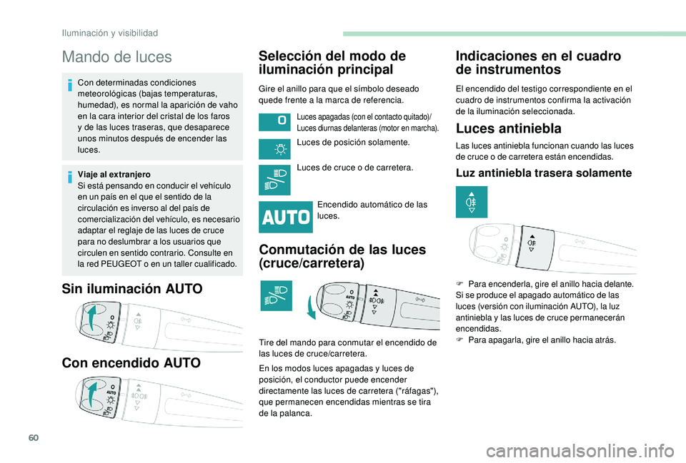 PEUGEOT 2008 2018 Manual del propietario (in Spanish) 60
Mando de luces
Con determinadas condiciones
meteorológicas (bajas temperaturas,
humedad), es normal la aparición de vaho
en la cara interior del cristal de los faros
y de las luces traseras, PEUGEOT 2008 2018 Manual del propietario (in Spanish) 60
Mando de luces
Con determinadas condiciones
meteorológicas (bajas temperaturas,
humedad), es normal la aparición de vaho
en la cara interior del cristal de los faros
y de las luces traseras,