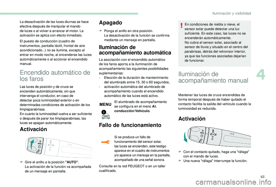 PEUGEOT 2008 2018  Manual del propietario (in Spanish) 63
La desactivación de las luces diurnas se hace 
efectiva después de manipular el mando 
de luces o al volver a arrancar el motor. La 
activación se aplica con efecto inmediato.
El puesto de condu