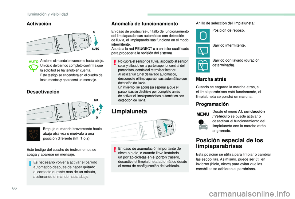 PEUGEOT 2008 2018  Manual del propietario (in Spanish) 66
Activación
Accione el mando brevemente hacia abajo.
Un ciclo de barrido completo confirma que 
la solicitud se ha tenido en cuenta.
Este testigo se encenderá en el cuadro de 
instrumentos y apare